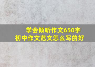 学会倾听作文650字初中作文范文怎么写的好