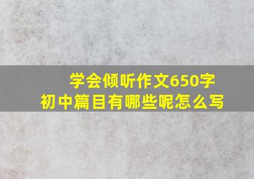 学会倾听作文650字初中篇目有哪些呢怎么写