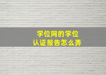 学位网的学位认证报告怎么弄