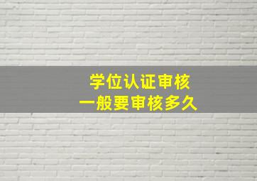 学位认证审核一般要审核多久