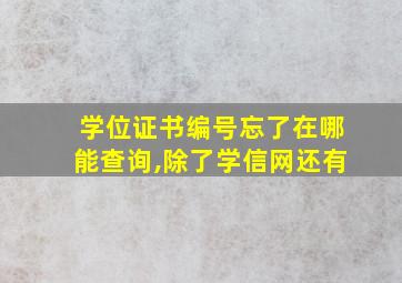 学位证书编号忘了在哪能查询,除了学信网还有