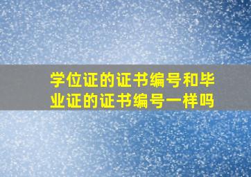 学位证的证书编号和毕业证的证书编号一样吗