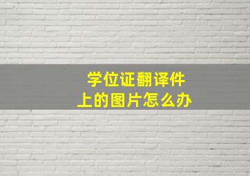 学位证翻译件上的图片怎么办