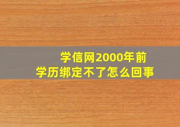 学信网2000年前学历绑定不了怎么回事