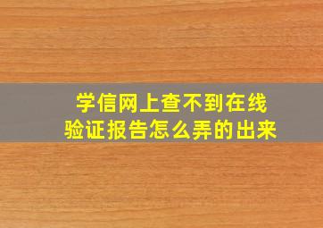 学信网上查不到在线验证报告怎么弄的出来