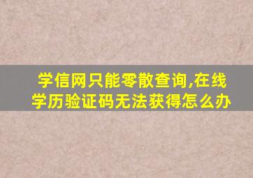 学信网只能零散查询,在线学历验证码无法获得怎么办