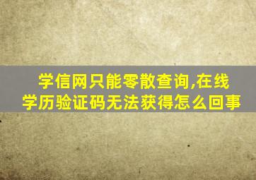 学信网只能零散查询,在线学历验证码无法获得怎么回事