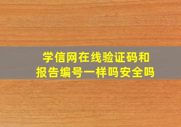 学信网在线验证码和报告编号一样吗安全吗