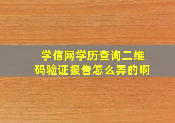 学信网学历查询二维码验证报告怎么弄的啊