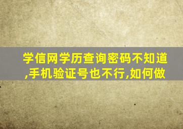 学信网学历查询密码不知道,手机验证号也不行,如何做