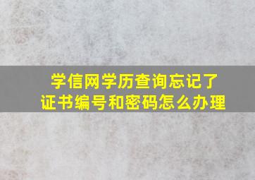 学信网学历查询忘记了证书编号和密码怎么办理