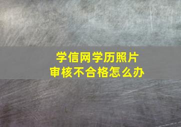 学信网学历照片审核不合格怎么办