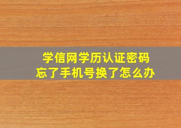 学信网学历认证密码忘了手机号换了怎么办