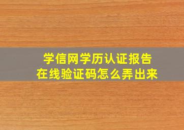 学信网学历认证报告在线验证码怎么弄出来