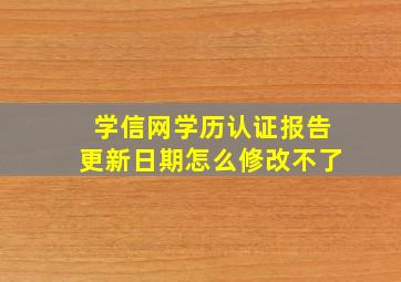 学信网学历认证报告更新日期怎么修改不了