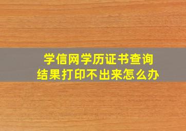 学信网学历证书查询结果打印不出来怎么办