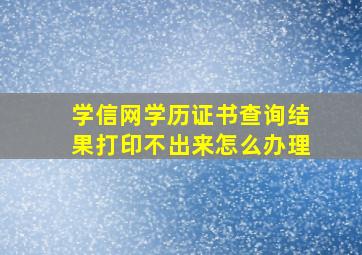 学信网学历证书查询结果打印不出来怎么办理