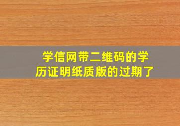 学信网带二维码的学历证明纸质版的过期了