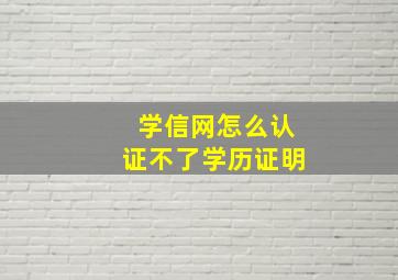 学信网怎么认证不了学历证明