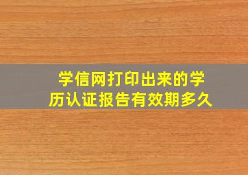 学信网打印出来的学历认证报告有效期多久