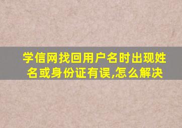 学信网找回用户名时出现姓名或身份证有误,怎么解决