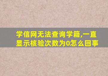 学信网无法查询学籍,一直显示核验次数为0怎么回事