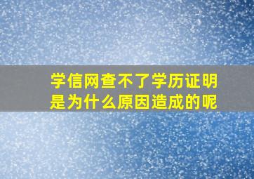 学信网查不了学历证明是为什么原因造成的呢