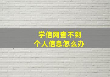 学信网查不到个人信息怎么办