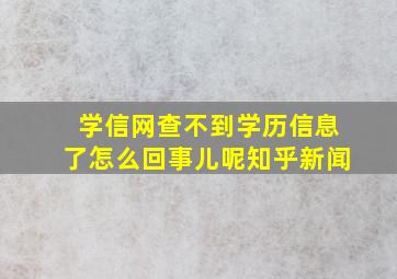 学信网查不到学历信息了怎么回事儿呢知乎新闻