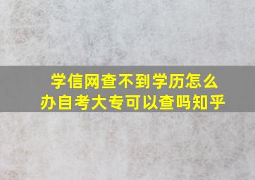 学信网查不到学历怎么办自考大专可以查吗知乎