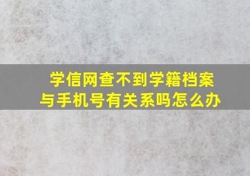 学信网查不到学籍档案与手机号有关系吗怎么办