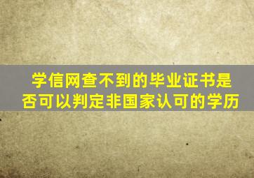 学信网查不到的毕业证书是否可以判定非国家认可的学历