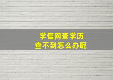 学信网查学历查不到怎么办呢