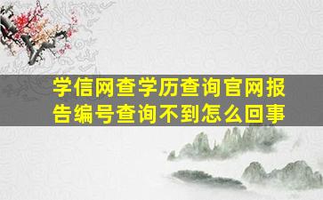 学信网查学历查询官网报告编号查询不到怎么回事