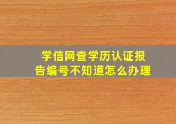 学信网查学历认证报告编号不知道怎么办理