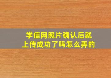 学信网照片确认后就上传成功了吗怎么弄的