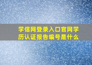 学信网登录入口官网学历认证报告编号是什么