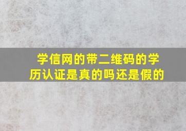 学信网的带二维码的学历认证是真的吗还是假的