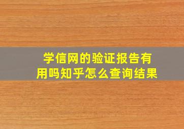 学信网的验证报告有用吗知乎怎么查询结果