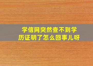 学信网突然查不到学历证明了怎么回事儿呀