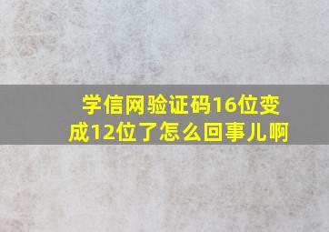 学信网验证码16位变成12位了怎么回事儿啊