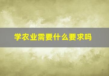 学农业需要什么要求吗