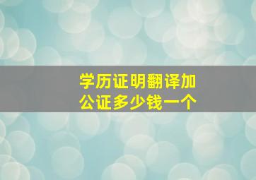 学历证明翻译加公证多少钱一个