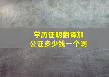 学历证明翻译加公证多少钱一个啊