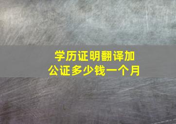 学历证明翻译加公证多少钱一个月