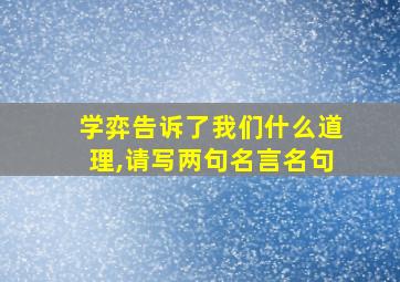 学弈告诉了我们什么道理,请写两句名言名句