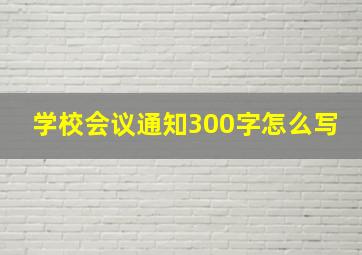 学校会议通知300字怎么写