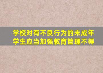 学校对有不良行为的未成年学生应当加强教育管理不得