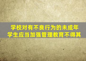 学校对有不良行为的未成年学生应当加强管理教育不得其