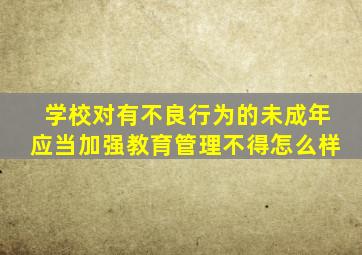 学校对有不良行为的未成年应当加强教育管理不得怎么样